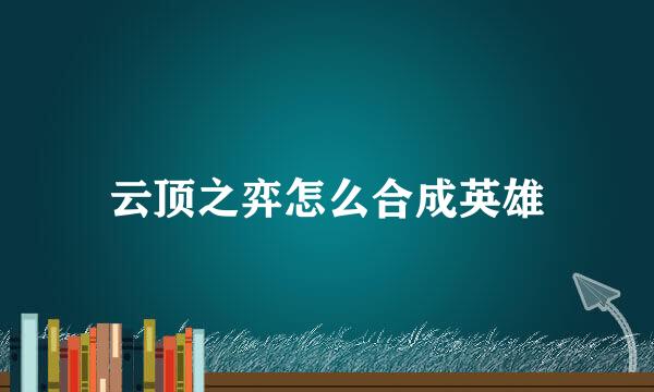 云顶之弈怎么合成英雄