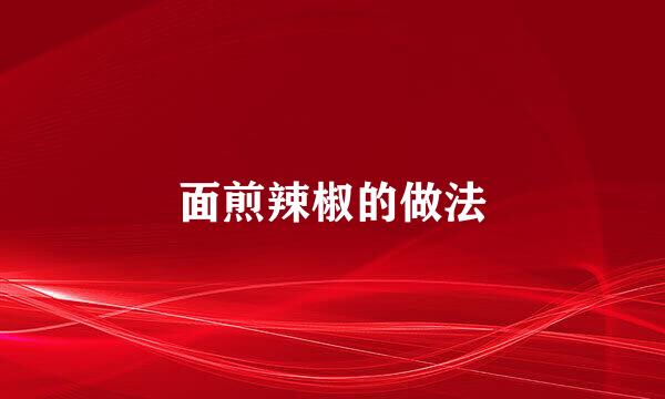 面煎辣椒的做法