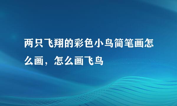 两只飞翔的彩色小鸟简笔画怎么画，怎么画飞鸟