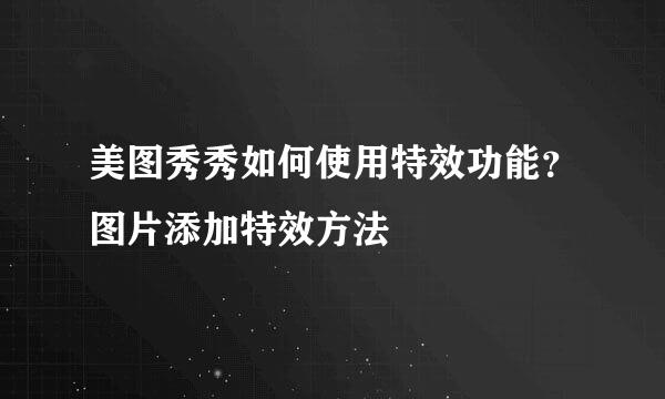 美图秀秀如何使用特效功能？图片添加特效方法
