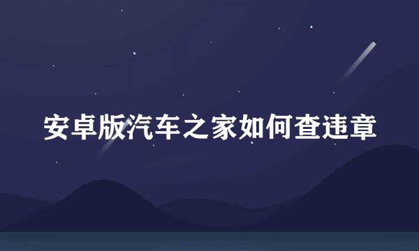 安卓版汽车之家如何查违章