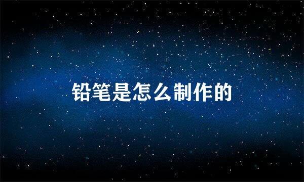 铅笔是怎么制作的