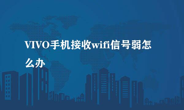 VIVO手机接收wifi信号弱怎么办