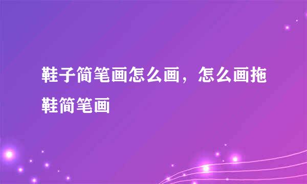 鞋子简笔画怎么画，怎么画拖鞋简笔画