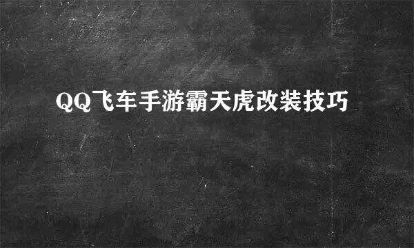 QQ飞车手游霸天虎改装技巧