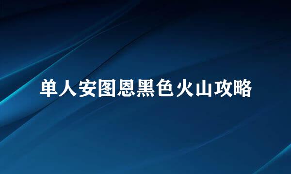 单人安图恩黑色火山攻略