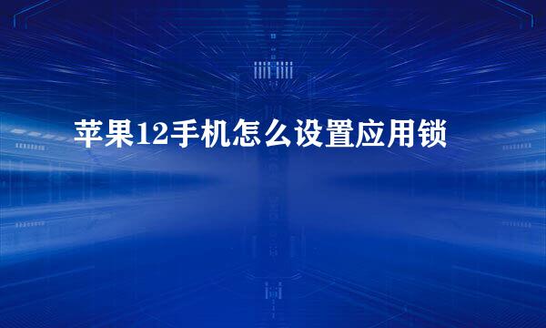 苹果12手机怎么设置应用锁
