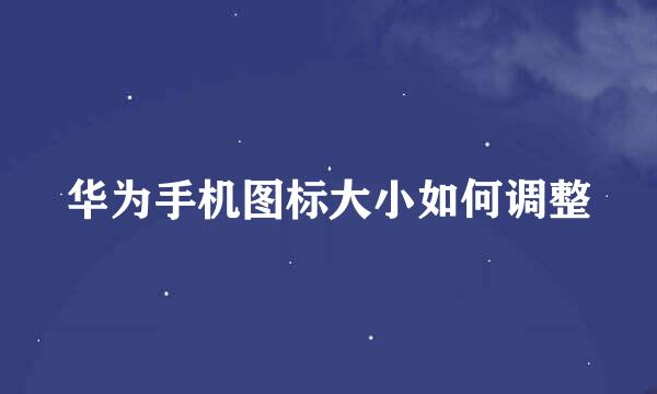 华为手机图标大小如何调整