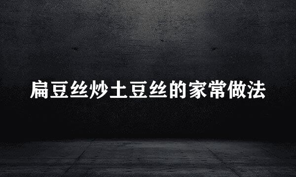 扁豆丝炒土豆丝的家常做法