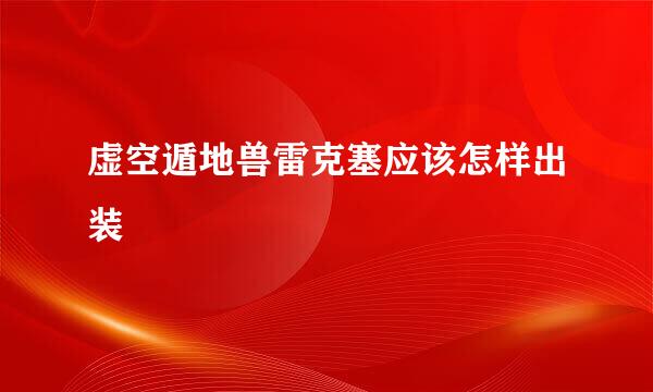 虚空遁地兽雷克塞应该怎样出装