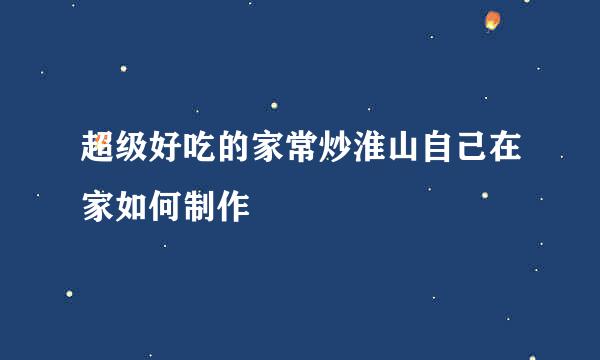 超级好吃的家常炒淮山自己在家如何制作