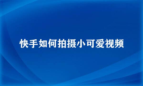 快手如何拍摄小可爱视频