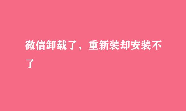 微信卸载了，重新装却安装不了
