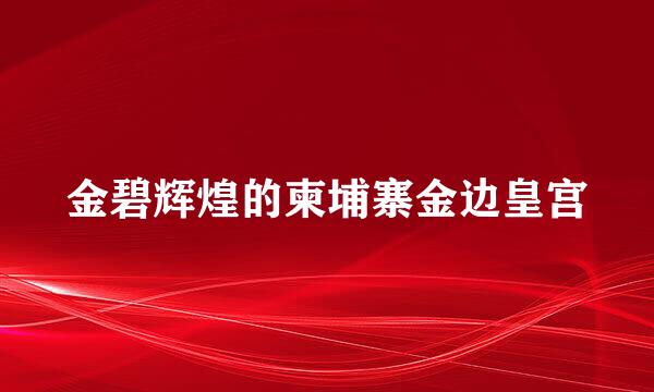 金碧辉煌的柬埔寨金边皇宫