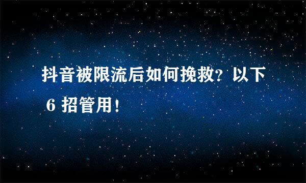 抖音被限流后如何挽救？以下 6 招管用！