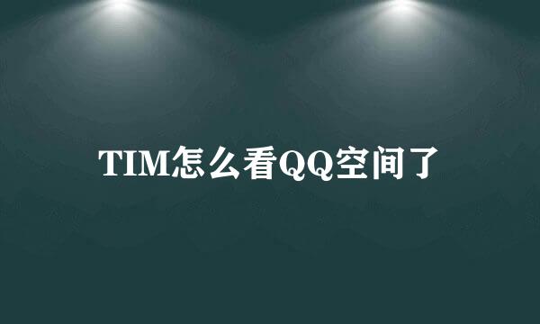 TIM怎么看QQ空间了