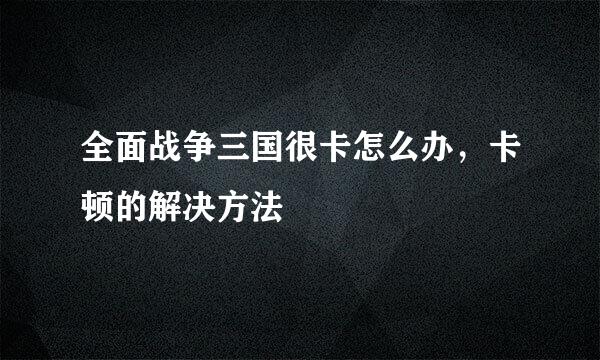 全面战争三国很卡怎么办，卡顿的解决方法
