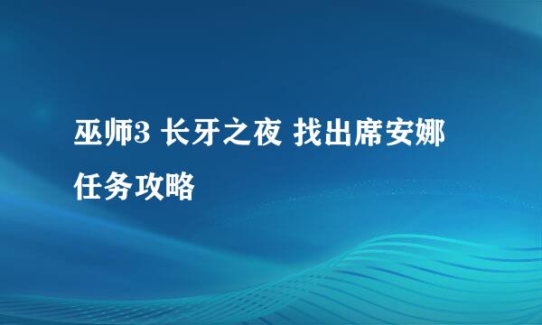 巫师3 长牙之夜 找出席安娜 任务攻略