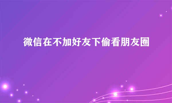 微信在不加好友下偷看朋友圈