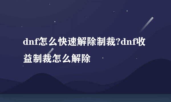 dnf怎么快速解除制裁?dnf收益制裁怎么解除