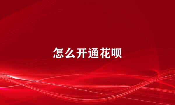 怎么开通花呗