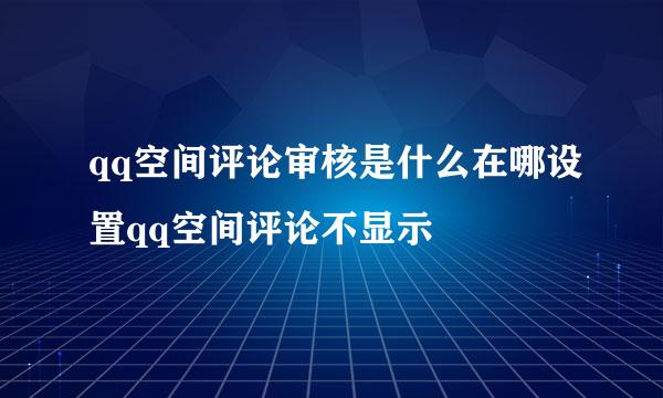 qq空间评论审核是什么在哪设置qq空间评论不显示