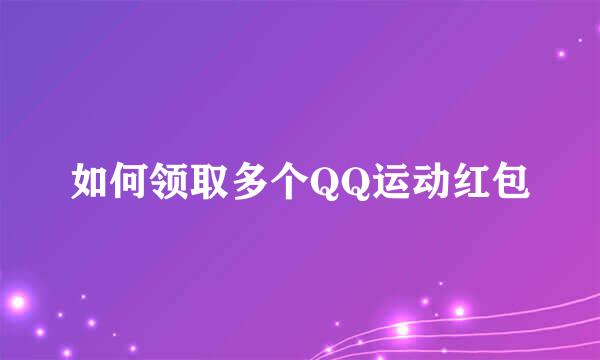 如何领取多个QQ运动红包