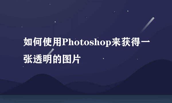 如何使用Photoshop来获得一张透明的图片
