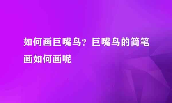 如何画巨嘴鸟？巨嘴鸟的简笔画如何画呢