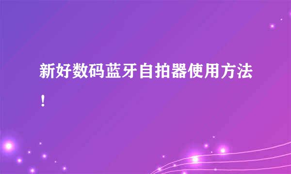 新好数码蓝牙自拍器使用方法！