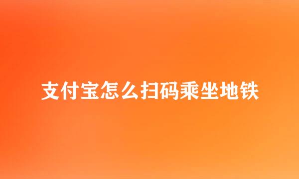 支付宝怎么扫码乘坐地铁