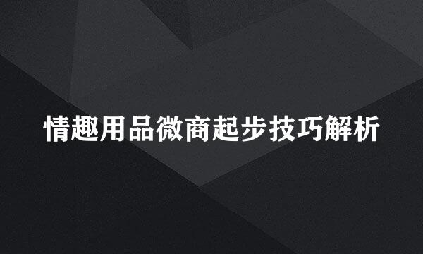 情趣用品微商起步技巧解析