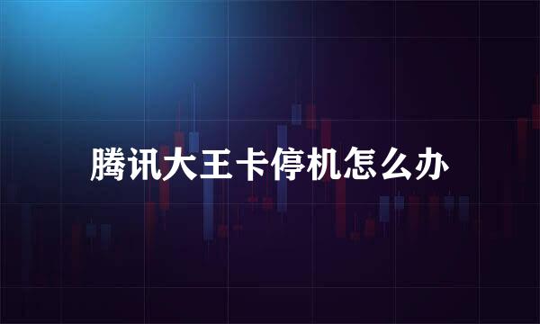 腾讯大王卡停机怎么办