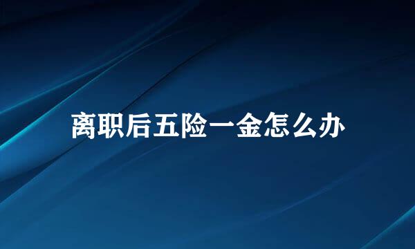 离职后五险一金怎么办