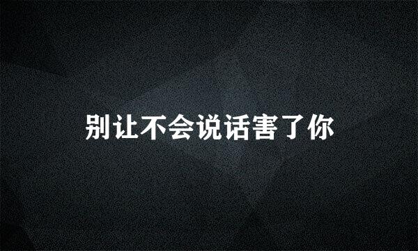 别让不会说话害了你