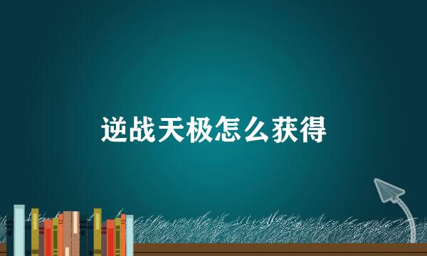 逆战天极怎么获得