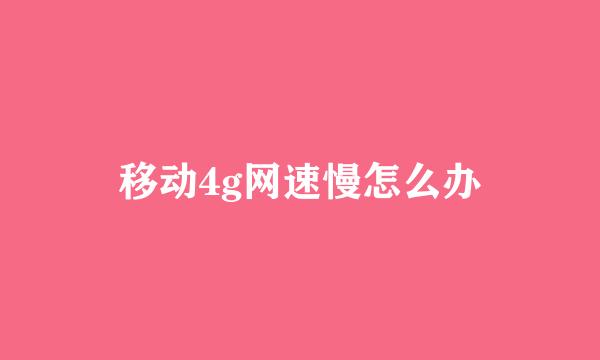 移动4g网速慢怎么办
