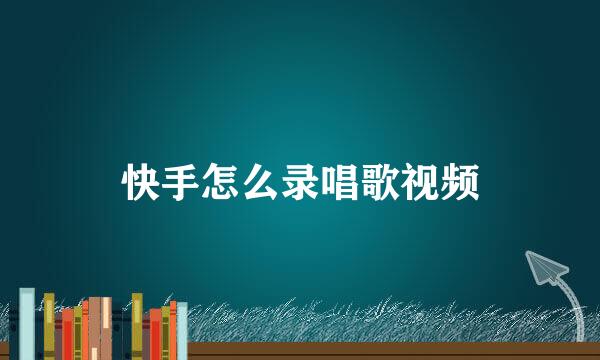 快手怎么录唱歌视频