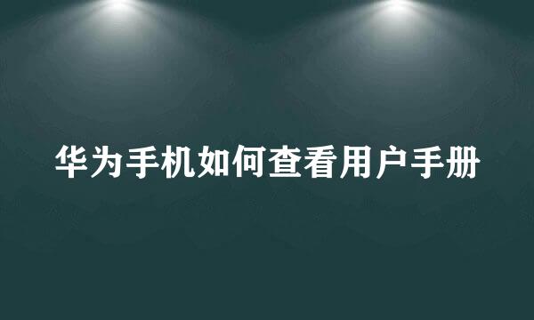 华为手机如何查看用户手册