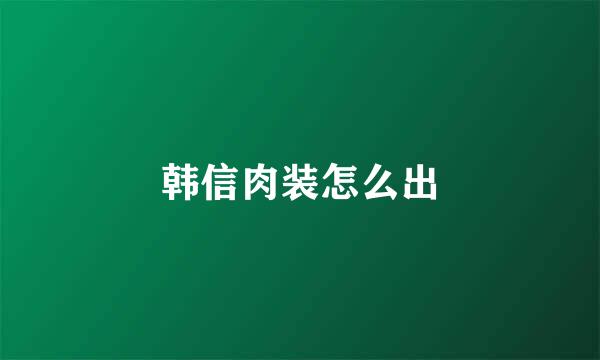 韩信肉装怎么出