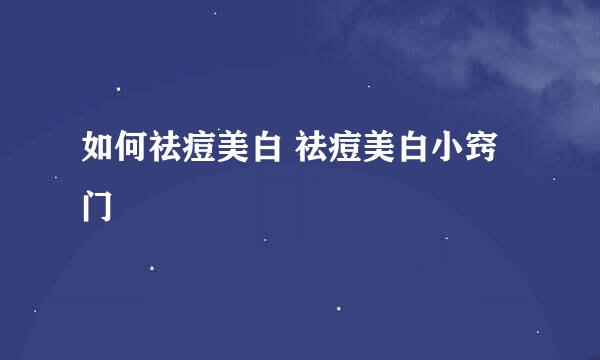 如何祛痘美白 祛痘美白小窍门