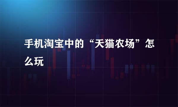 手机淘宝中的“天猫农场”怎么玩