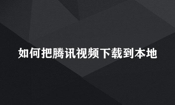 如何把腾讯视频下载到本地