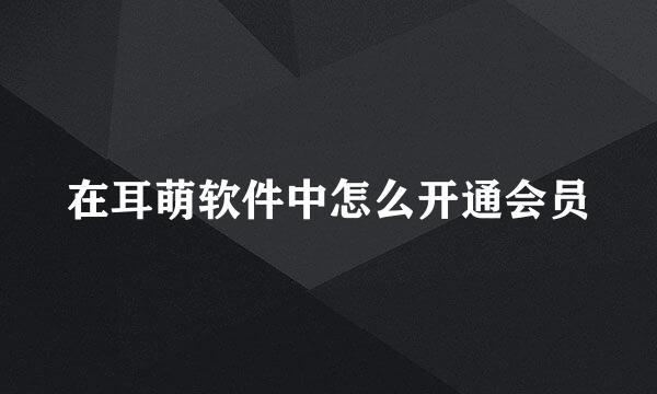 在耳萌软件中怎么开通会员