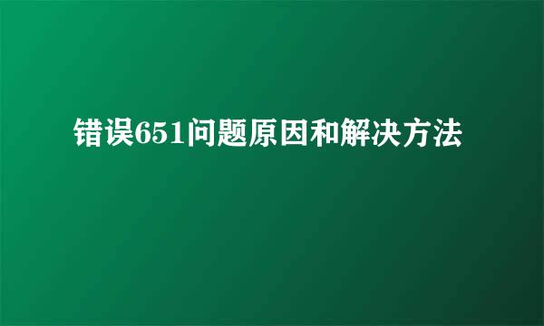 错误651问题原因和解决方法