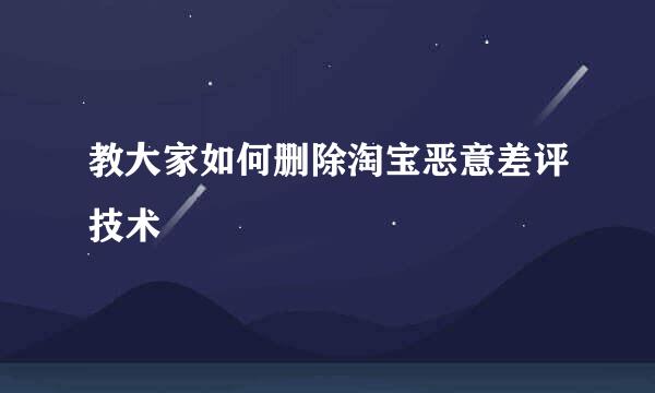 教大家如何删除淘宝恶意差评技术