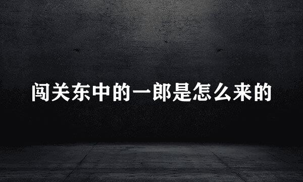 闯关东中的一郎是怎么来的