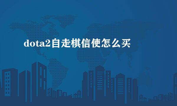 dota2自走棋信使怎么买