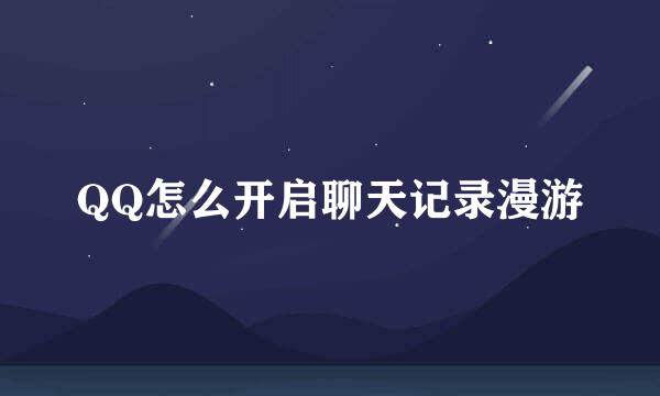 QQ怎么开启聊天记录漫游