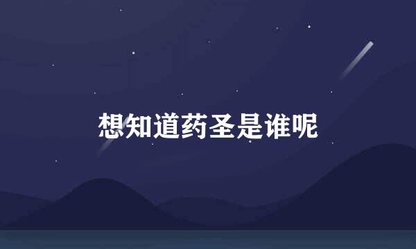 想知道药圣是谁呢